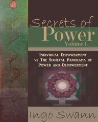 Title: Secrets of Power, Volume I: Individual Empowerment vs The Societal Panorama of Power and Depowerment, Author: Ingo Swann