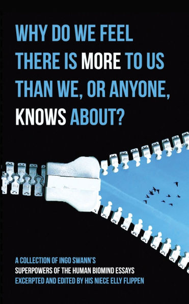Why Do We Feel There is More to Us Than We, or Anyone, Knows?: A Collection of Ingo Swann's Superpowers of the Human Biomind Essays Excerpted and Edited By His Niece Elly Flippen