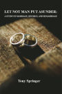 LET NOT MAN PUT ASUNDER: A STUDY OF MARRIAGE, DIVORCE, AND REMARRIAGE