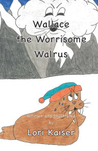 Title: Wallace the Worrisome Walrus, Author: Lori Kaiser