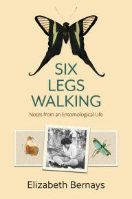 Title: Six Legs Walking: Notes from an Entomological Life, Author: Elizabeth Bernays