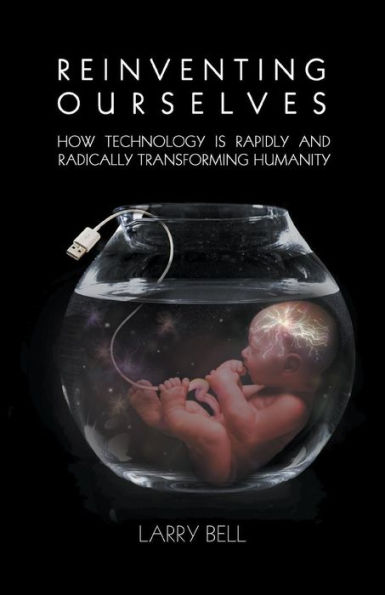 Reinventing Ourselves: How Technology is Rapidly and Radically Transforming Humanity