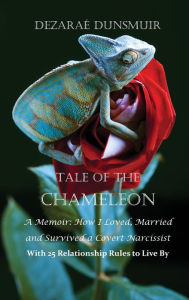 Title: Tale Of The Chameleon: A Memoir: How I Loved, Married and Survived a Covert Narcissist with 25 Relationship Rules to Live By, Author: Dezarae Dunsmuir
