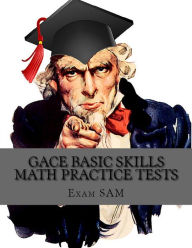 Title: GACE Basic Skills Math Practice Test: Study Guide with 3 Practice GACE Tests for the GACE Program Admission Test in Mathematics (201), Author: Exam SAM