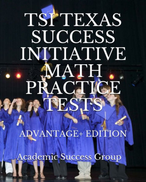 TSI Texas Success Initiative Math Practice Tests Advantage+ Edition: 335 TSI Math Practice Problems and Solutions