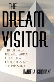 Title: The Dream Visitor: the Life of an Unusual Woman Changed by Encounters with The Impossible, Author: Daniela Giordano