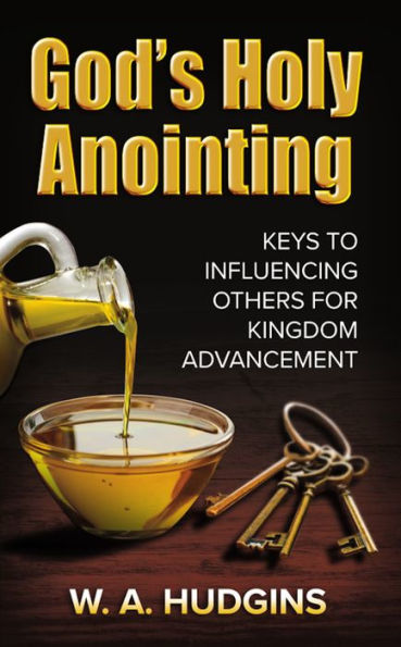 God's Holy Anointing: Keys to Influencing Others for Kingdom Advancement