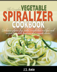 Title: The Complete Vegetable Spiralizer Cookbook (Ed 2): Delicious Gluten-Free, Paleo, Weight Loss and Low Carb Recipes For Zoodle, Paderno and Veggetti Slicers! (Spiral Vegetable Series) (Volume 3), Author: J S Amie