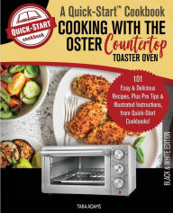 Title: Cooking with the Oster Countertop Toaster Oven, A Quick-Start Cookbook: 101 Easy and Delicious Recipes, Plus Pro Tips and Illustrated Instructions, from Quick-Start Cookbooks!, Author: Tara Adams