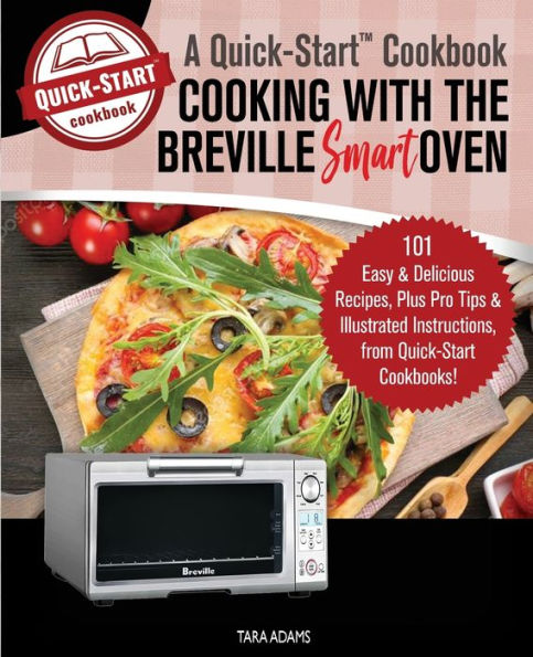 Cooking with the Breville Smart Oven, A Quick-Start Cookbook: 101 Easy and Delicious Recipes, plus Pro Tips and Illustrated Instructions, from Quick-Start Cookbooks!