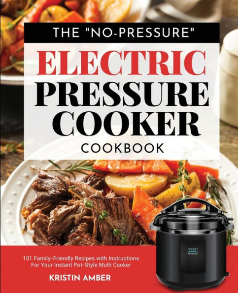 The No-Pressure Electric Pressure Cooker Cookbook: 101 Family-Friendly Recipes with Instructions for your Instant Pot-Style Multi Cooker