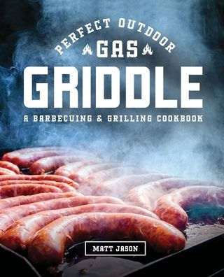 Perfect Outdoor Gas Griddle: A Barbecuing and Grilling Cookbook