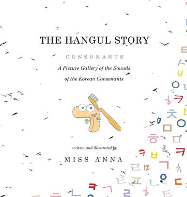 The Hangul Story Consonants And Vowels A Picture Gallery Of The Sounds Of The Korean Beginning Consonants And Vowels By Anna Miss Hardcover Barnes Noble