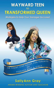Title: Wayward Teen To Transformed Queen: Strategies To Help Your Teenager Succeed, Author: SallyAnn Gray