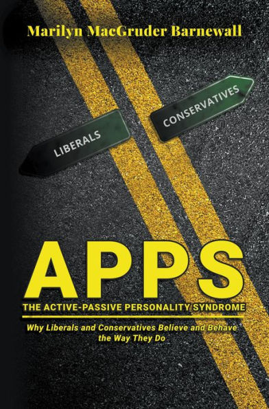 APPS (THE ACTIVE-PASSIVE PERSONALITY SYNDROME): Why Liberals and Conservatives Believe and Behave the Way They Do