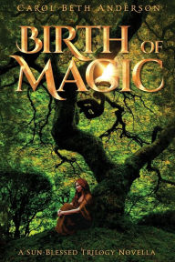 Title: Birth of Magic: A Sun-Blessed Trilogy Novella, Author: Carol Beth Anderson