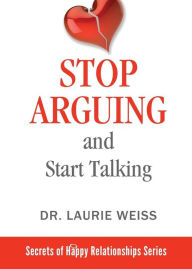 Title: Stop Arguing and Start Talking...: Even if you are afraid your only answer is divorce!, Author: Laurie Weiss