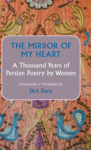 Title: The Mirror of My Heart: A Thousand Years of Persian Poetry by Women, Author: Dick Davis