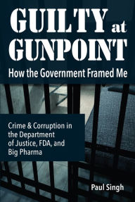 Title: Guilty at Gunpoint: How the Government Framed Me, Author: Paul Singh