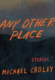 Title: Any Other Place: Stories, Author: Michael Croley