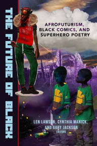 Title: The Future of Black: Afrofuturism, Black Comics, and Superhero Poetry, Author: Gary Jackson