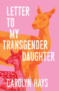 Title: Letter to My Transgender Daughter: A Girlhood, Author: Carolyn Hays