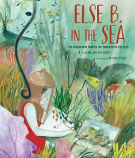 Free pdf ebooks downloads Else B. in the Sea: The Woman Who Painted the Wonders of the Deep by Jeanne Walker Harvey, Melodie Stacey 9781949480283