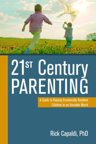 21st Century Parenting: A Guide to Raising Emotionally Resilient Children an Unstable World