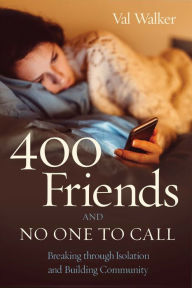 Title: 400 Friends and No One to Call: Breaking through Isolation and Building Community, Author: Val Walker