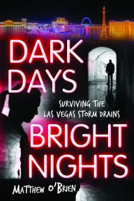 Title: Dark Days, Bright Nights: Surviving the Las Vegas Storm Drains, Author: Matthew O'Brien