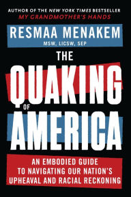 Title: The Quaking of America: An Embodied Guide to Navigating Our Nation's Upheaval and Racial Reckoning, Author: Resmaa Menakem MSW