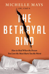 Free kindle books downloads amazon The Betrayal Bind: How to Heal When the Person You Love the Most Has Hurt You the Worst PDF FB2 CHM in English by Michelle Mays LPC, CSAT-S, Michelle Mays LPC, CSAT-S 9781949481778