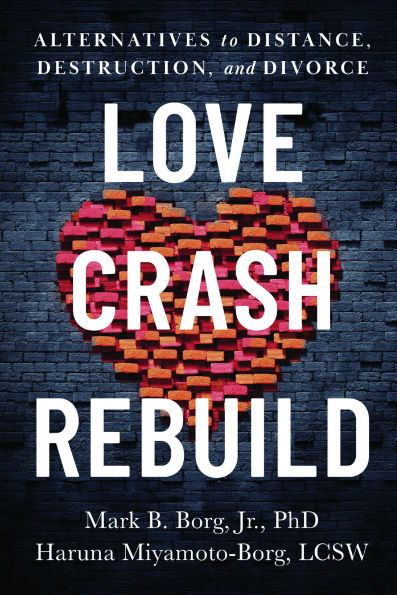 Love. Crash. Rebuild.: Alternatives to Distance, Destruction, and Divorce