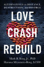 Love. Crash. Rebuild.: Alternatives to Distance, Destruction, and Divorce