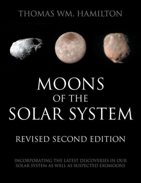 Moons of the Solar System, Revised Second Edition: Incorporating the Latest Discoveries in Our Solar System as well as Suspected Exomoons