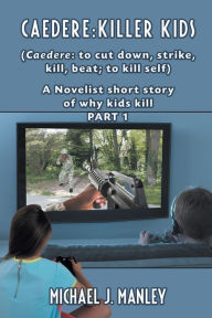 Title: Caedere: Killer Kids (Caedere: to cut down, strike, kill, beat; to kill self): A short story of why kids kill. (GREEK/LATIN) Part 1, Author: Michael J. Manley