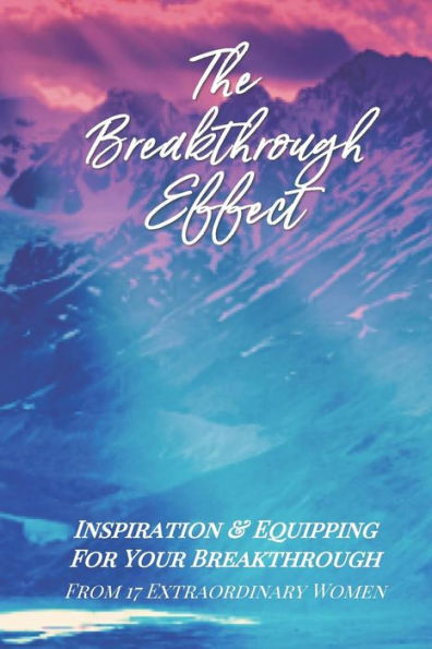 The Breakthrough Effect: Inspiration & Equipping For Your Breakthrough From Seventeen Extraordinary Women