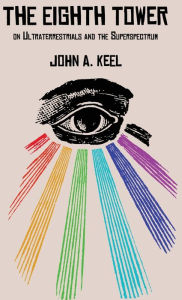 Title: The Eighth Tower: On Ultraterrestrials and the Superspectrum, Author: John a Keel