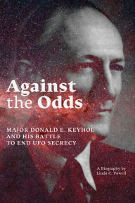 Title: Against the Odds: Major Donald E. Keyhoe and His Battle to End UFO Secrecy, Author: Linda C Powell