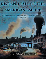 Title: RISE AND FALL OF THE AMERICAN EMPIRE: A RE-Interpretation of History, Economics and Philosophy: 1492-2006, Author: DR. ROCKY M. MIRZA