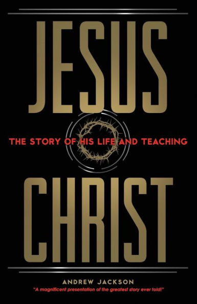 Jesus Christ: The Story of His Life and Teaching