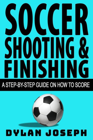 Soccer Shooting & Finishing: A Step-by-Step Guide on How to Score