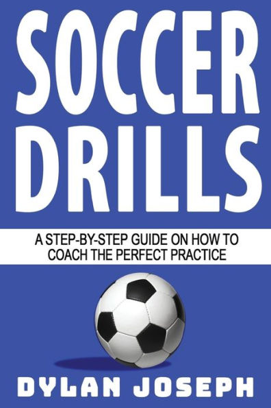 Soccer Drills: A Step-by-Step Guide on How to Coach the Perfect Practice