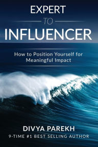 Title: Expert to Influencer: How to Position Yourself for Meaningful Impact, Author: Divya Parekh