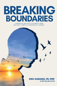 Title: BREAKING BOUNDARIES: A Resilient Refugee's Journey from Refugee Camps to Engineer of Change, Author: Eric Kamanzi