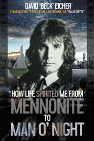 Title: How Life Spirited Me From Mennonite To Man O' Night, Author: David 'Beck' Eicher