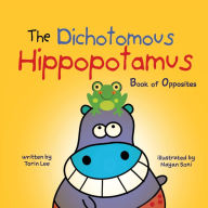 Title: The Dichotomous Hippopotamus: Book of Opposites, Author: Torin Lee