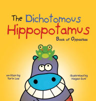 Title: The Dichotomous Hippopotamus: Book of Opposites, Author: Torin Lee