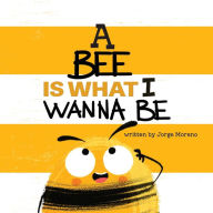 Free downloadable ebooks computer A Bee is What I Wanna Be 9781949522679 MOBI RTF PDF by Jorge Moreno, Yip Jar Design English version