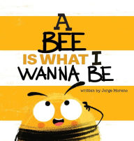 Title: A Bee is What I Wanna Be, Author: Jorge Moreno